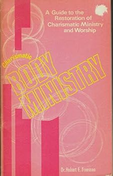 CHARISMATIC BODY MINISTRY A Guide to the Restoration of Charismatic Ministry and Worship