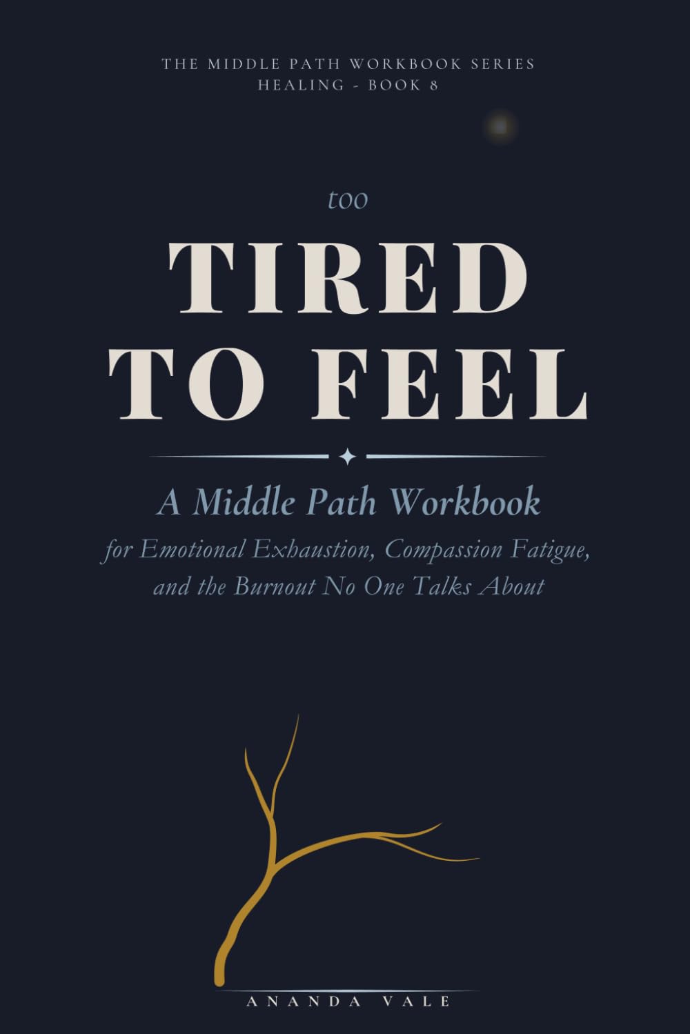 Too Tired to Feel: A Middle Path Workbook for Emotional Exhaustion, Compassion Fatigue, and the Burnout No One Talks About