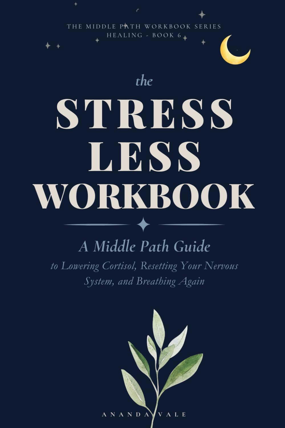 The Stress Less Workbook: A Middle Path Guide to Lowering Cortisol, Resetting Your Nervous System, and Breathing Again (THE MIDDLE PATH WORKBOOK)
