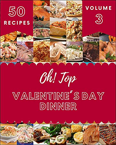 Oh! Top 50 Valentine's Day Dinner Recipes Volume 3: The Best Valentine's Day Dinner Cookbook that Delights Your Taste Buds