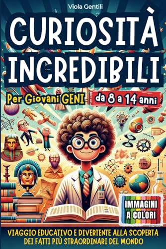 CURIOSITÀ INCREDIBILI PER GIOVANI GENI: VIAGGIO EDUCATIVO E DIVERTENTE ALLA SCOPERTA DEI FATTI PIÙ STRAORDINARI E INASPETTATI NEL MONDO: Viaggio ... Pi Straordinari E Inaspettati Nel Mondo