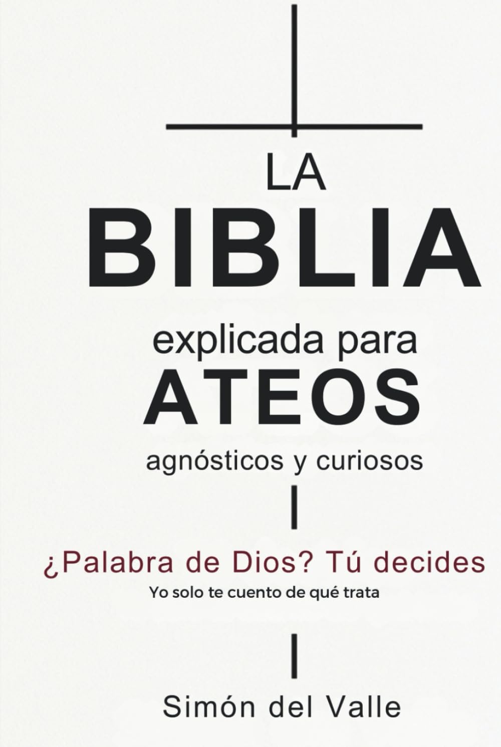 La Biblia explicada para ateos, agnósticos y curiosos: ¿Palabra de Dios? Tú decides. Yo solo te cuento de qué trata