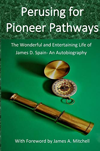 Perusing for Pioneer Pathways: The Wonderful and Entertaining Life of James D. Spain- An Autobiography