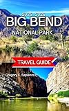 Big Bend National Park Travel Guide 2025/2026: Top Hikes in the Park With Map & Images, Exploring the Rio Grande, Scenic Drives and Lookouts, ... Nature Watching (NEW EDITION GUIDE Book 14)