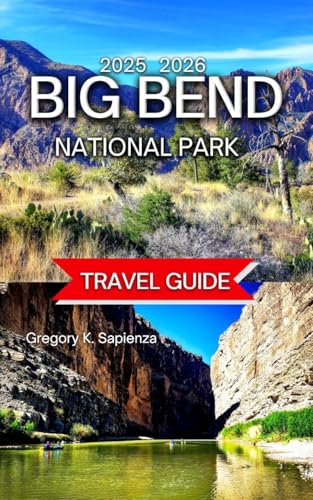 Big Bend National Park Travel Guide 2025/2026: Top Hikes in the Park With Map & Images, Exploring the Rio Grande, Scenic Drives and Lookouts, ... Nature Watching (NEW EDITION GUIDE Book 14)