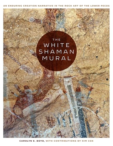 The White Shaman Mural: An Enduring Creation Narrative in the Rock Art of the Lower Pecos