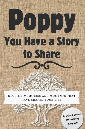 Poppy, You Have A Story To Share: Stories, Memories And Moments That Have Shaped Your Life
