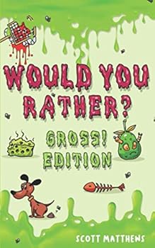 Would You Rather Gross! Edition: Scenarios Of Crazy, Funny, Hilariously Challenging Questions The Whole Family Will Enjoy (For Boys And Girls Ages 6, 7, 8, 9, 10, 11, 12)