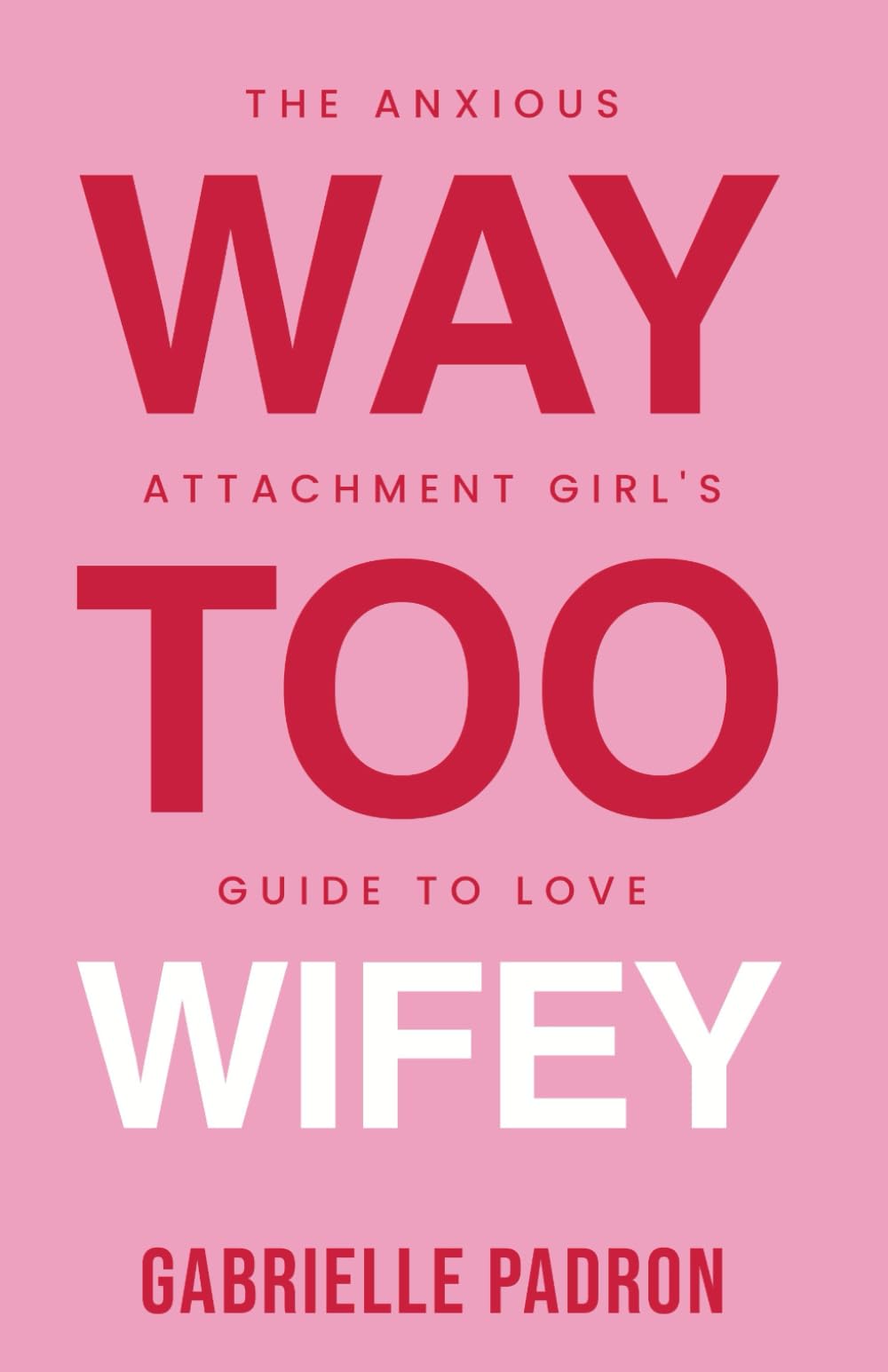 Way Too Wifey: The Anxious Attachment Girl’s Guide to Love