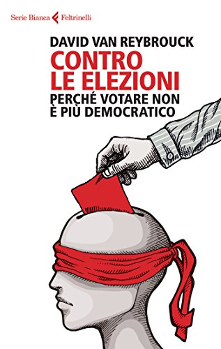 Contro le elezioni. Perché votare non è più democratico Contro le elezioni. Perché votare non è più democratico