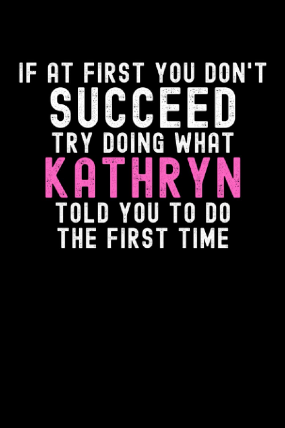 If At First You Don't Succeed Try Doing What Kathryn Told You To Do The First Time: Custom Journal Notebook, Best Personalized Gift Idea For Kathryn , ... , 6x9 Inches With 120 Pages , Glossy