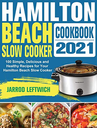 Hamilton Beach Slow Cooker Cookbook: 100 Simple, Delicious and Healthy Recipes for Your Hamilton Beach Slow Cooker