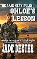 The Rancher’s Rules 1: Chloe's Lesson: A troubled city woman learns discipline, spanking, submission, and love on a remote ranch. B0G5XYK4SD Book Cover