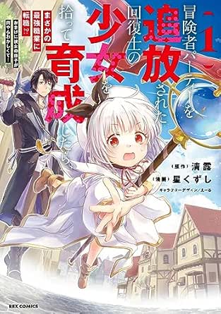 冒険者パーティーを追放された回復士の少女を拾って育成したら、まさかの最強職業に転職!? おまけに彼女の様子が何やらおかしくて…