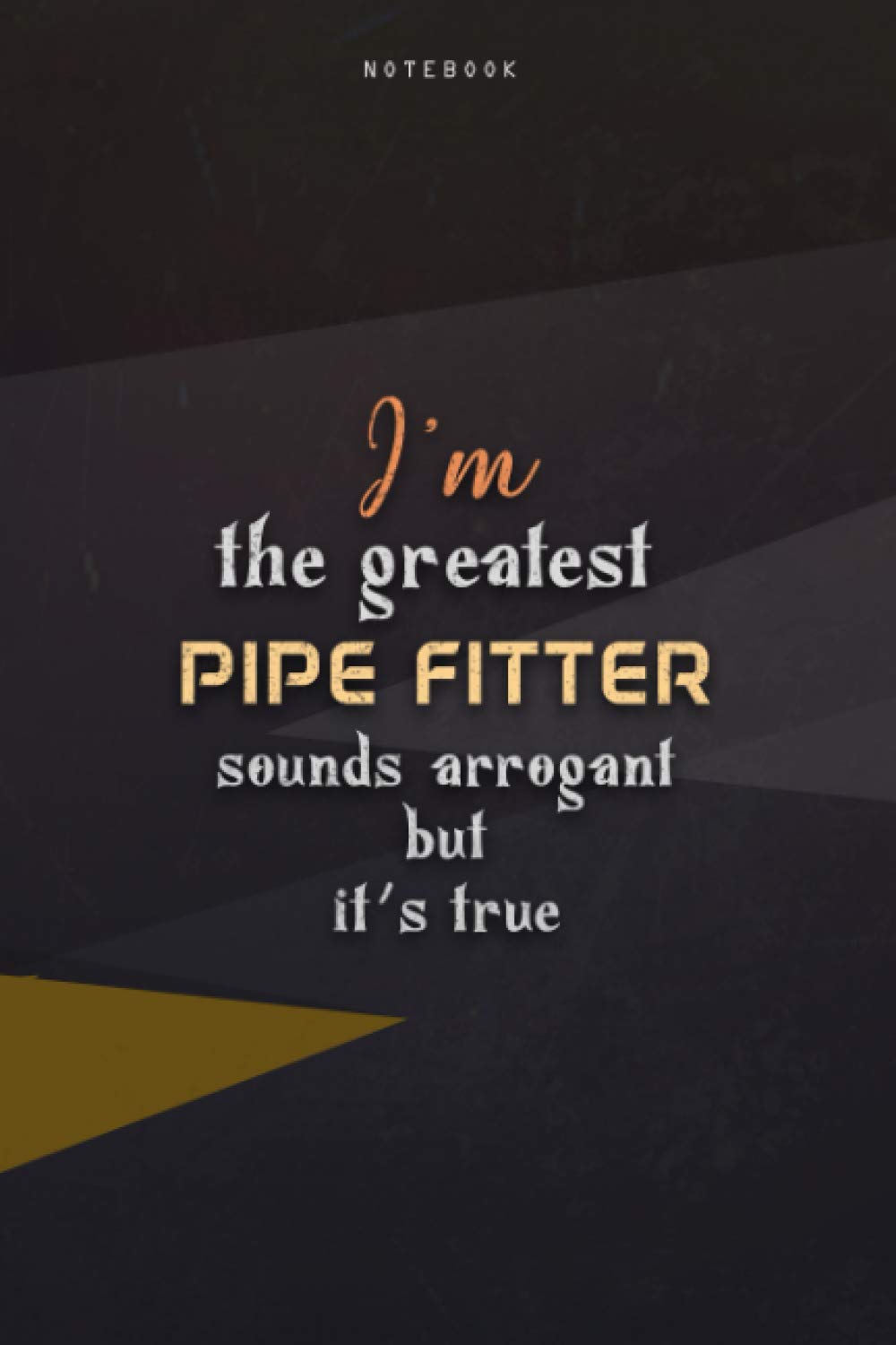 Lined Notebook Journal I'm The Greatest Pipe Fitter Sounds Arrogant But It's True: Paycheck Budget, Teacher, Business, Happy, Over 100 Pages, 6x9 inch, Work List, Homeschool