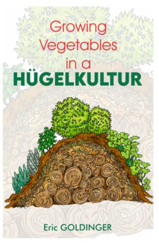Growing Vegetables In A Hugelkultur: The Simple, Inexpensive Way To Grow Your Own Food Successfully!