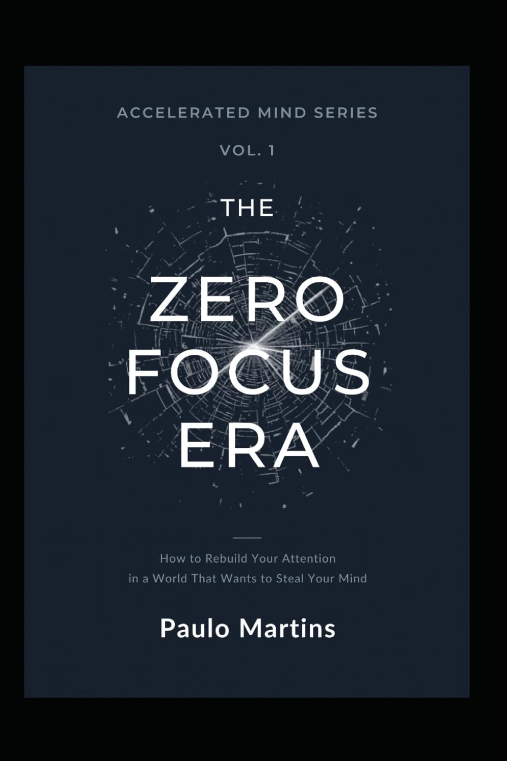 Zero Focus Era: How to Rebuild Your Attention in a World That Wants to Steal Your Mind: The Definitive Guide to Recovering Concentration, Breaking the ... a Focused Life: 1 (Accelerated Mind Series)