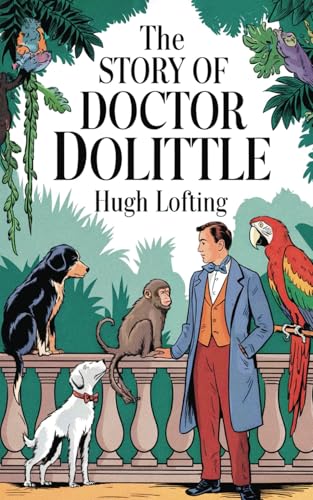 The Story of Doctor Dolittle: The Original Classic by Hugh Lofting - A Beloved Classic of Talking Animals, Adventure and True Friendship