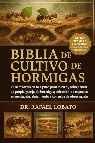BIBLIA DE CULTIVO DE HORMIGAS: Guía maestra paso a paso para iniciar y administrar su propia granja de hormigas: selección de especies, alimentación, alojamiento y consejos de observación