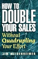 How To Double Your Sales Without Quadrupling Your Effort 0963747924 Book Cover