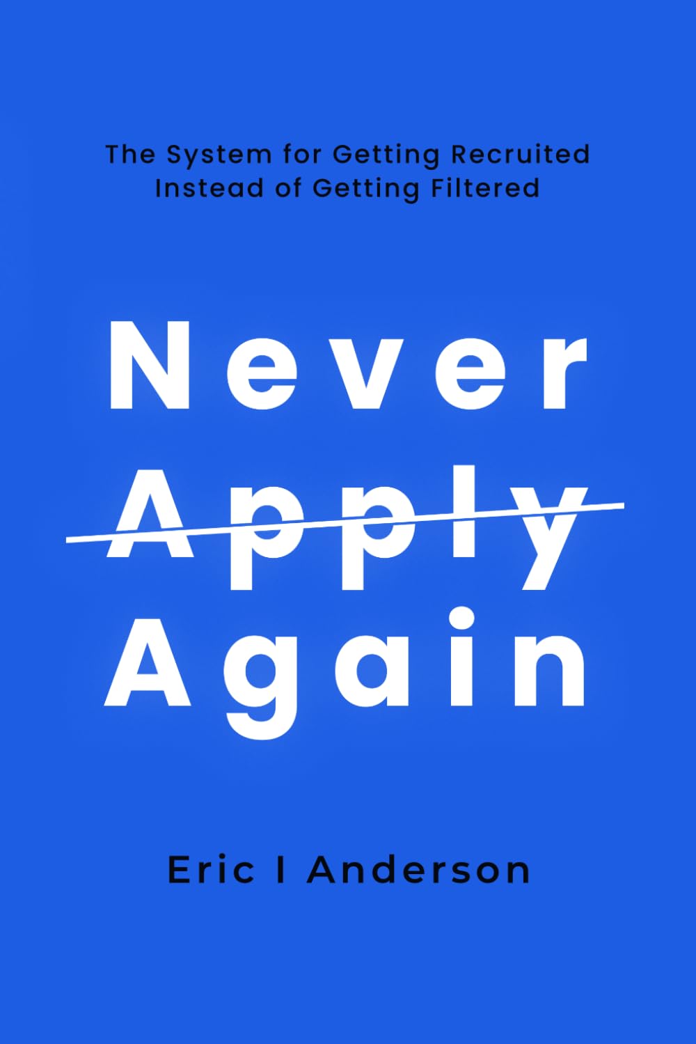 Never Apply Again: The System for Getting Recruited Instead of Getting Filtered