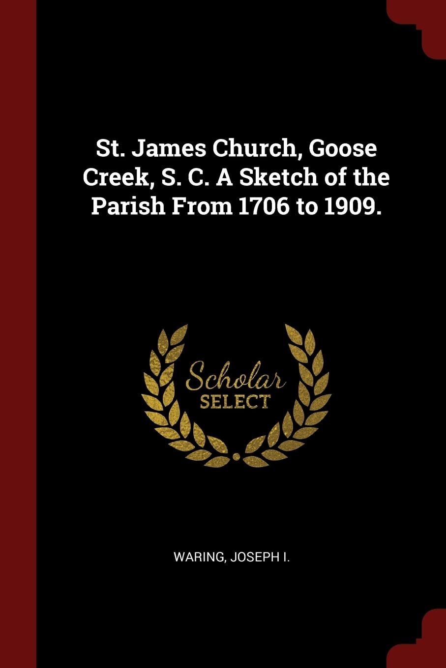 St. James Church, Goose Creek, S. C. A Sketch of the Parish From 1706 to 1909.