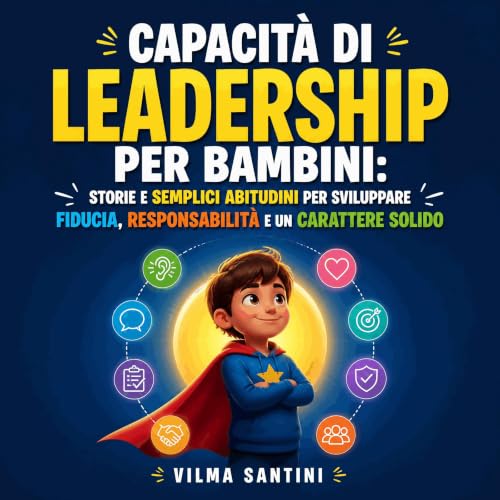 Capacit&agrave; di leadership per bambini: Storie e semplici abitudini per sviluppare fiducia, responsabilit&agrave; e un car