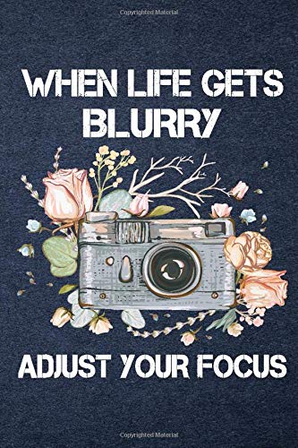 When Life Gets Blurry Adjust Your Focus - A 6x9 inch lined Notebook Camera Journal - Photography Journal - Photography Motivational Gift - Personalized Journal Notebook