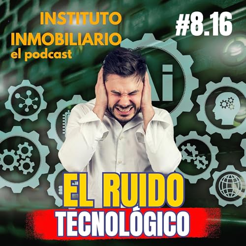 El ruido tecnol&oacute;gico para los agentes inmobiliarios | #8.16 El podcast de los bienes ra&iacute;ces