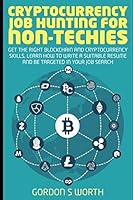 Cryptocurrency Job Hunting for Non-Techies : Get the Right Blockchain and Cryptocurrency Skills, Learn How to Write a Suitable Resume, and Be Targeted in Your Job Search 198093763X Book Cover