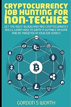 Cryptocurrency Job Hunting for Non-Techies : Get the Right Blockchain and Cryptocurrency Skills, Learn How to Write a Suitable Resume, and Be Targeted in Your Job Search