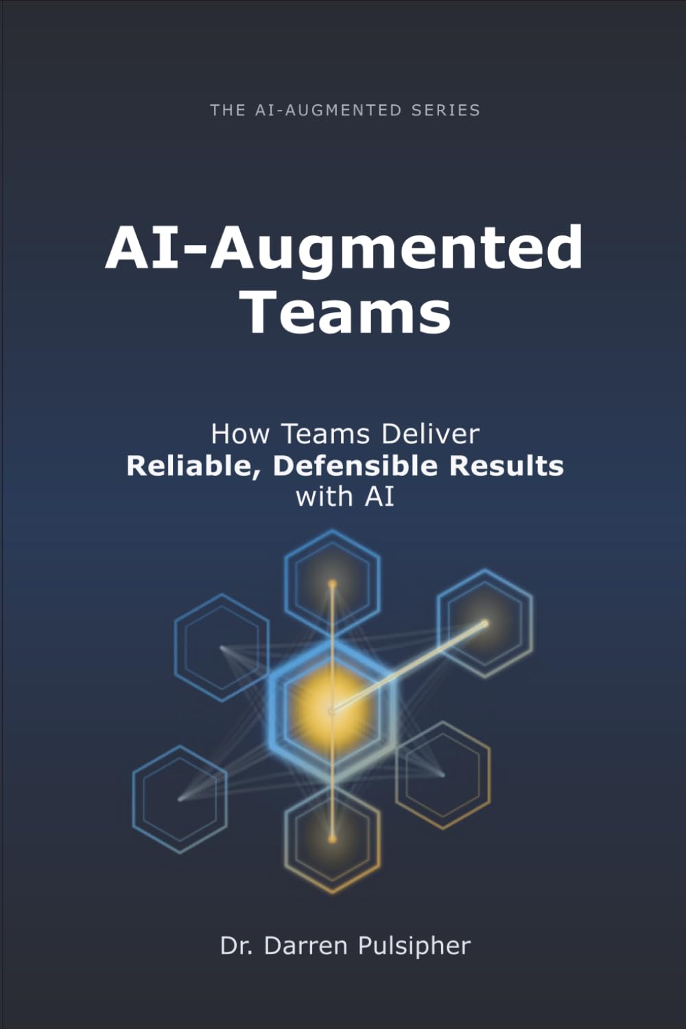 AI-Augmented Teams: How Teams Deliver Reliable, Defensible Results with AI (The AI-Augmented Series)