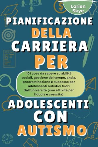 Pianificazione Della Carriera Per Adolescenti Con autismo: 101 cose da sapere su abilita sociali, gestione del tempo, ansia, pro