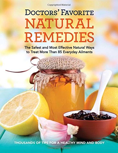 Doctors' Favorite Natural Remedies: The Safest And Most Effective Natural Ways To Treat More Than 85 Everyday Ailments #TOP17
