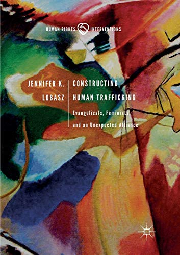 Constructing Human Trafficking: Evangelicals, Feminists, and an Unexpected Alliance (Human Rights Interventions)
