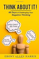 Think About It!: 66 Days of Challenging Your Negative Thinking 1707578877 Book Cover