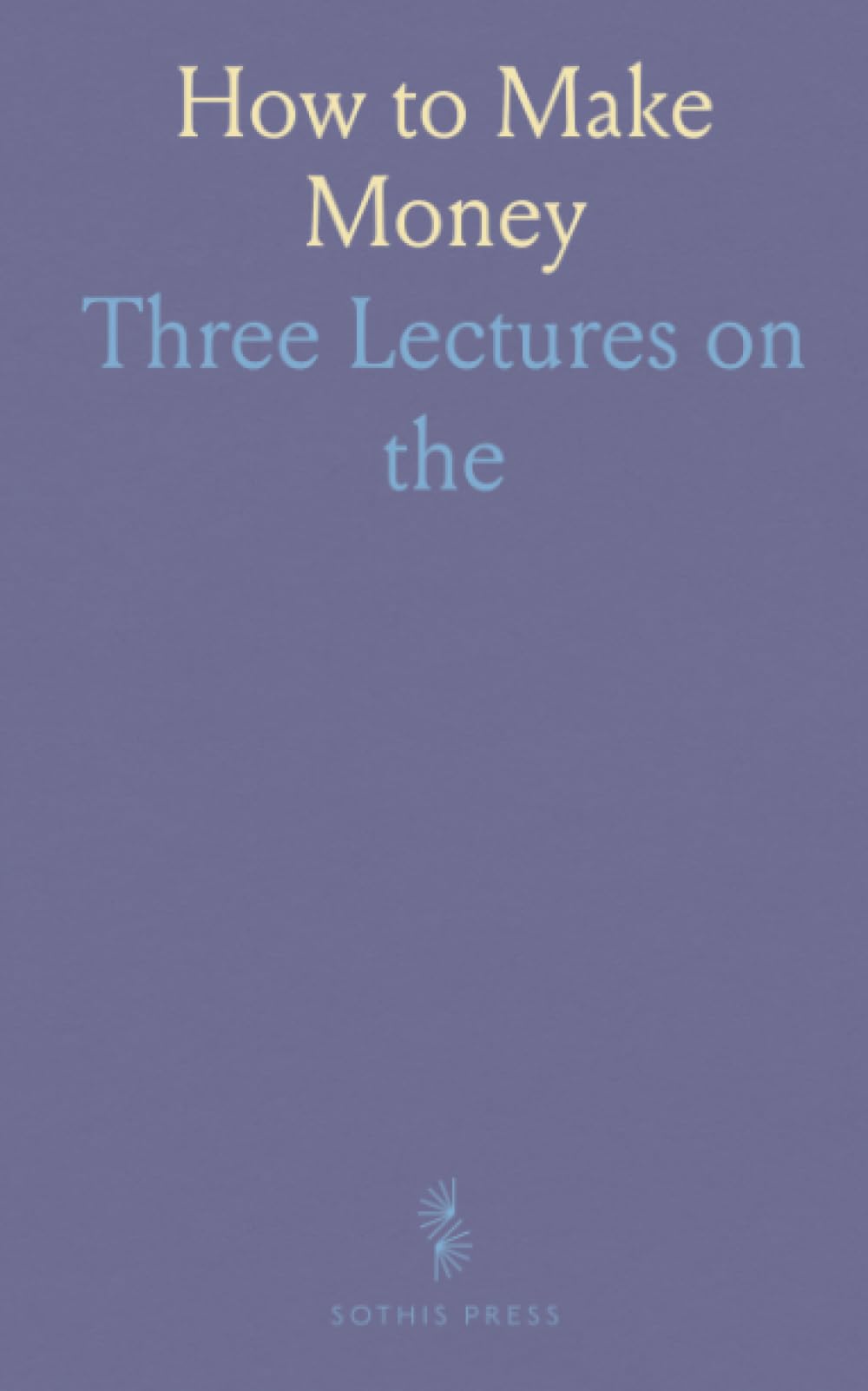 How to Make Money: Three Lectures on "the Laws of Financial Success"
