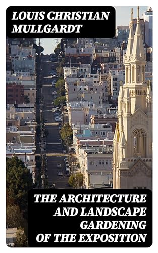 The Architecture and Landscape Gardening of the Exposition: A Pictorial Survey of the Most Beautiful Achitectural Compositions of the Panama-Pacific International Exposition (English Edition)
