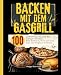 Backen mit dem Gasgrill: 100 perfekte Back Rezepte für Anfänger & Profis. Brot, Brötchen, Pizza und viel mehr. Das Gasgrill Backbuch.