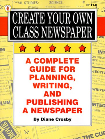 Create Your Own Class Newspaper: A Complete Guide for Planning, Writing, and Publishing a Newspaper (Ip (Nashville, Tenn.), 11-8.)
