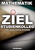  ZIEL STUDIENKOLLEG. Mathematik (Halle, Leipzig, Marburg, Darmstadt): Vorbereitung zu den Aufnahmeprüfungen (Aufnahmetest) ins Studienkolleg