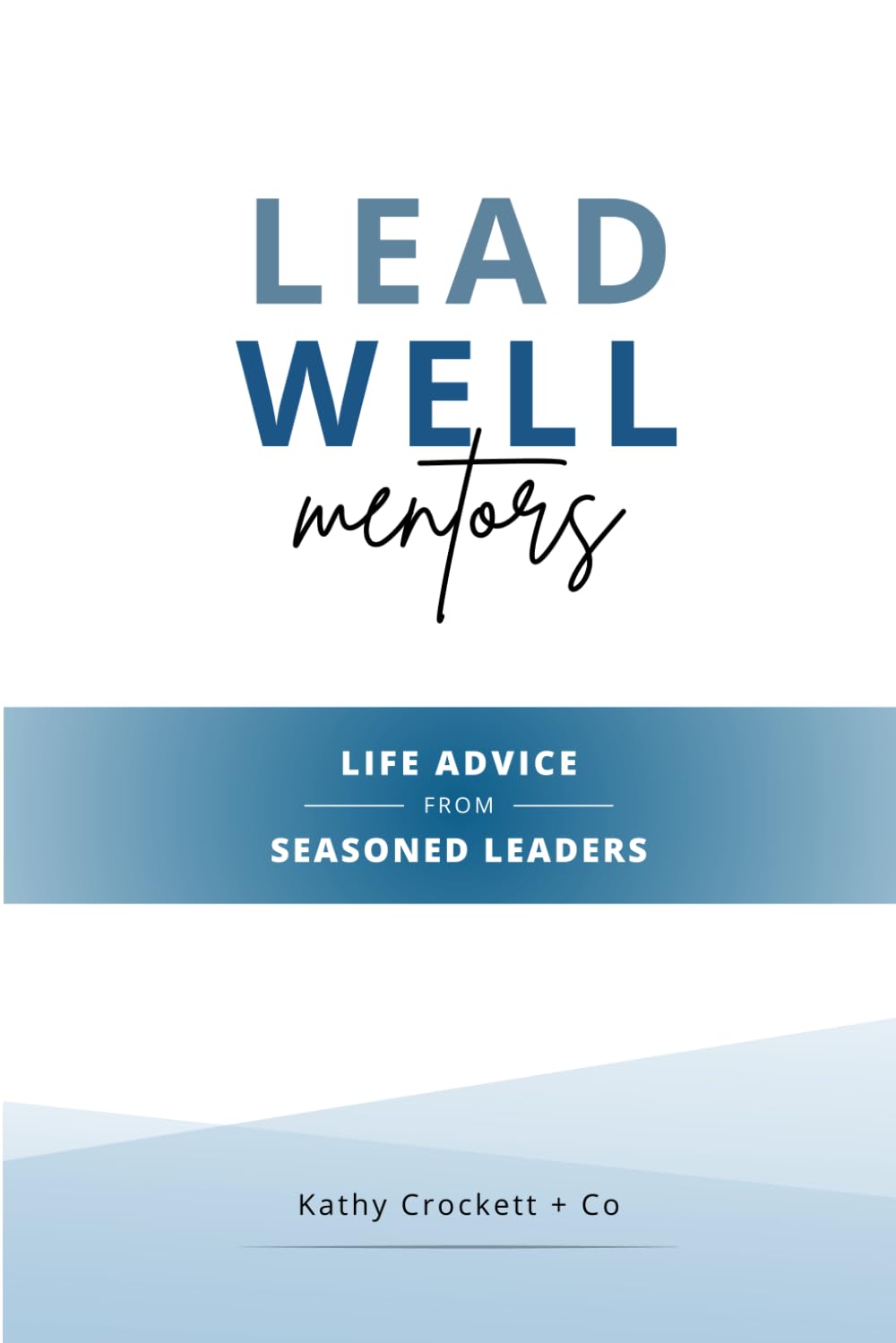 LEAD WELL Mentors: Life Advice from Seasoned Leaders