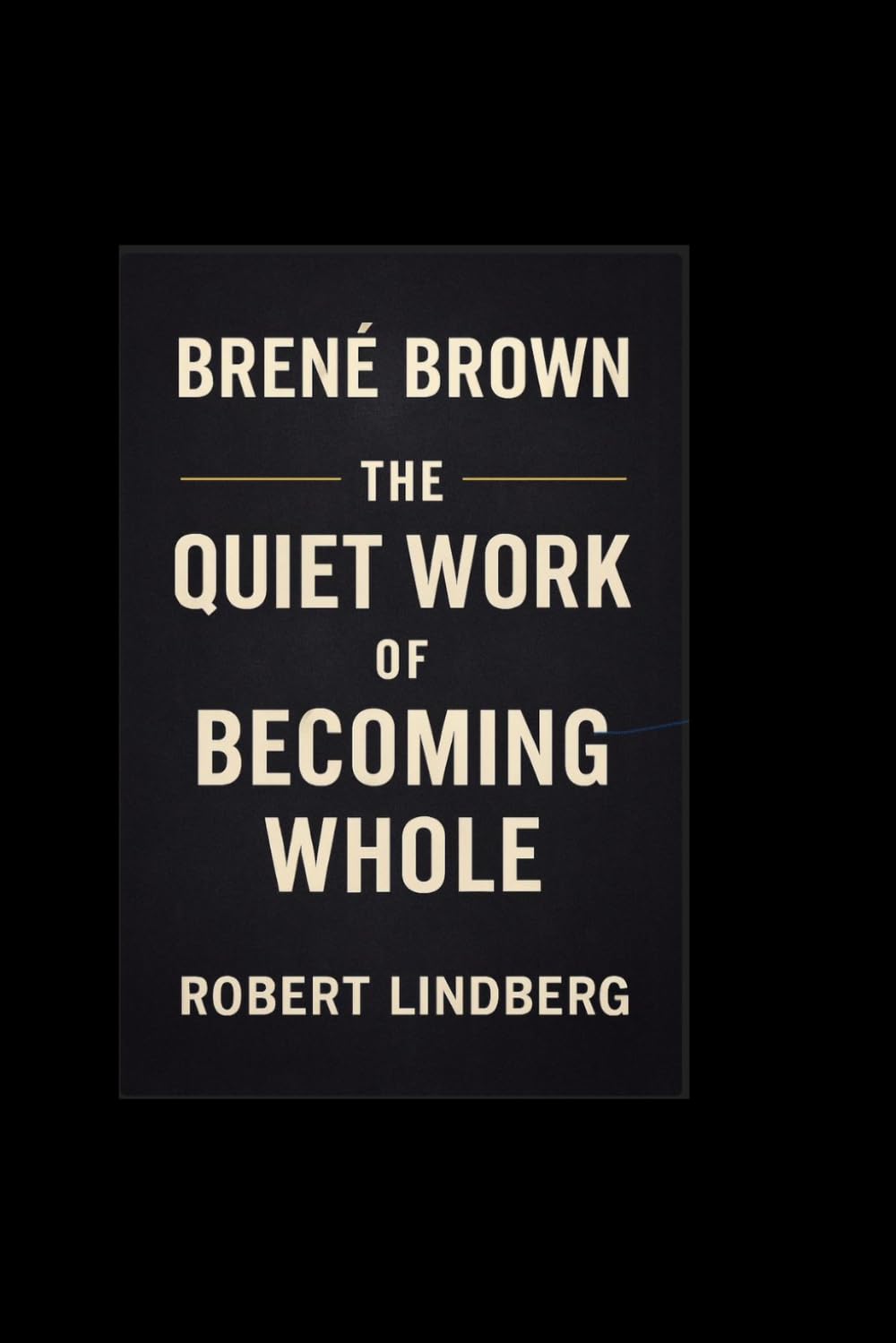 BRENE BROWN: THE QUIET WORK OF BECOMING WHOLE