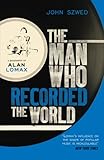 The Man Who Recorded the World: A Biography of Alan Lomax - John Szwed