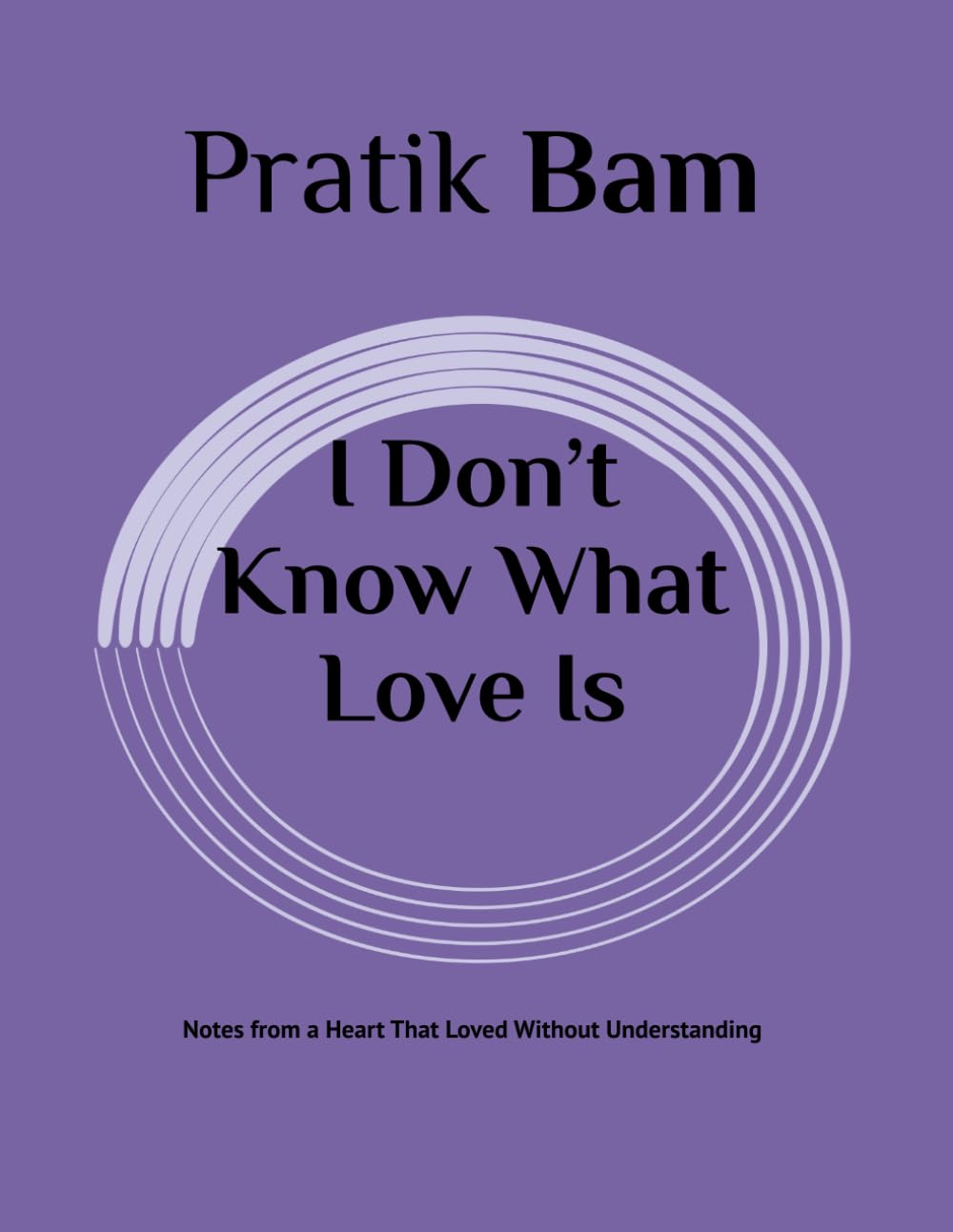 I Don’t Know What Love Is: Notes from a Heart That Loved Without Understanding