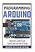 Arduino: Programming Arduino: Beginners Guide To Get Started With Internet Of Things (Arduino Programming Book, Arduino Programming for IOT Projects, Arduino Guide Book for Engineers, Arduino Board)