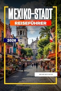 MEXIKO-STADT REISEFÜHRER 2026: Antike Ruinen, kräftige Aromen und lebendige Kultur im Herzen Mexikos