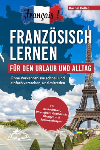 Français! Französisch lernen für den Urlaub und Alltag: Ohne Vorkenntnisse schnell und einfach verstehen und mitreden - mit Audio, Wortschatz, Grammatik, Übungen und Redewendungen