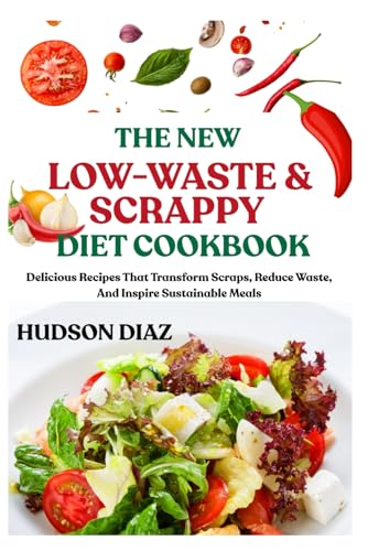 THE NEW LOW-WASTE & SCRAPPY DIET COOKBOOK: Delicious Recipes That