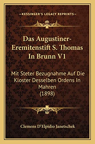 Das Augustiner-Eremitenstift S. Thomas In Brunn V1: Mit Steter Bezugnahme Auf Die Kloster Desselben Ordens In Mahren (1898) (German Edition)